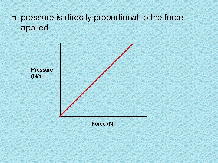  pressure is directly proportional to the force applied Pressure (N/m 3) Force (N)