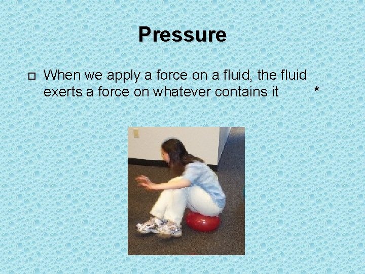 Pressure When we apply a force on a fluid, the fluid exerts a force