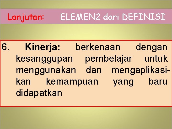 Lanjutan: 6. ELEMEN 2 dari DEFINISI Kinerja: berkenaan dengan kesanggupan pembelajar untuk menggunakan dan