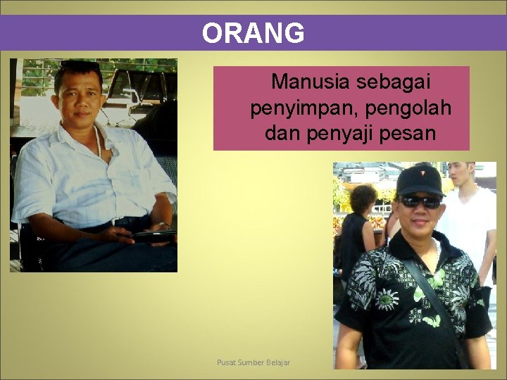 ORANG Manusia sebagai penyimpan, pengolah dan penyaji pesan Pusat Sumber Belajar 