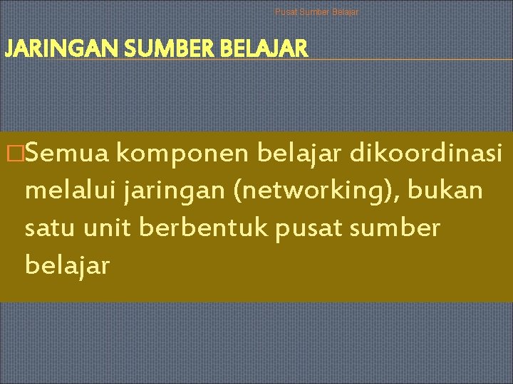 Pusat Sumber Belajar JARINGAN SUMBER BELAJAR �Semua komponen belajar dikoordinasi melalui jaringan (networking), bukan