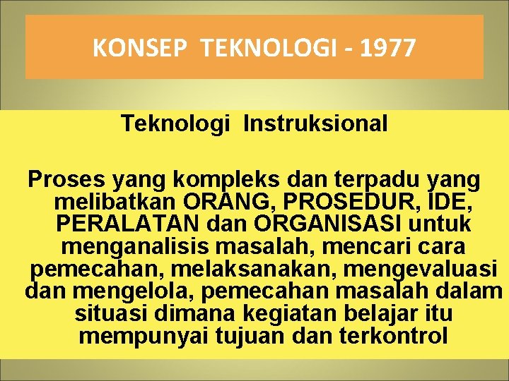 KONSEP TEKNOLOGI - 1977 Teknologi Instruksional Proses yang kompleks dan terpadu yang melibatkan ORANG,