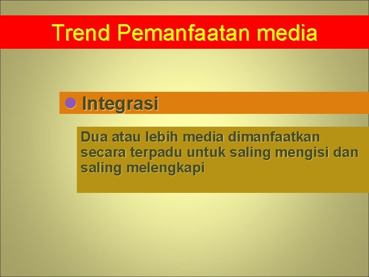 Trend Pemanfaatan media l Integrasi Dua atau lebih media dimanfaatkan secara terpadu untuk saling