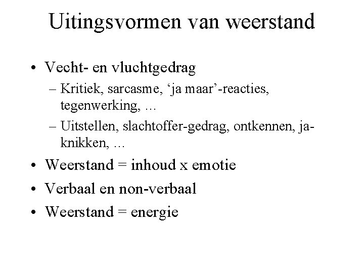 Uitingsvormen van weerstand • Vecht- en vluchtgedrag – Kritiek, sarcasme, ‘ja maar’-reacties, tegenwerking, …