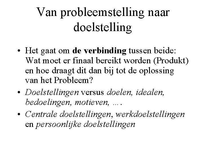 Van probleemstelling naar doelstelling • Het gaat om de verbinding tussen beide: Wat moet