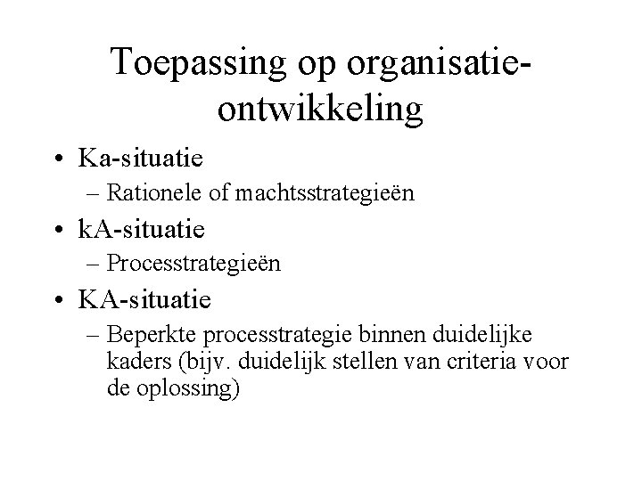 Toepassing op organisatieontwikkeling • Ka-situatie – Rationele of machtsstrategieën • k. A-situatie – Processtrategieën