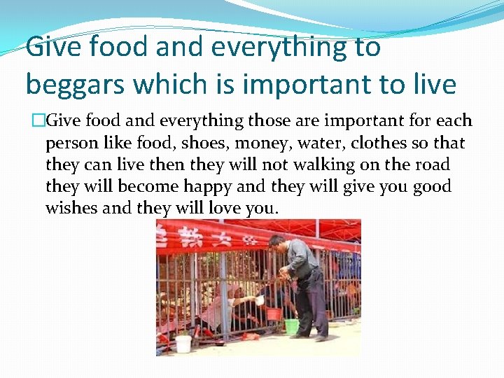 Give food and everything to beggars which is important to live �Give food and