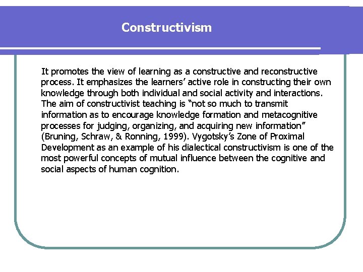 Constructivism It promotes the view of learning as a constructive and reconstructive process. It