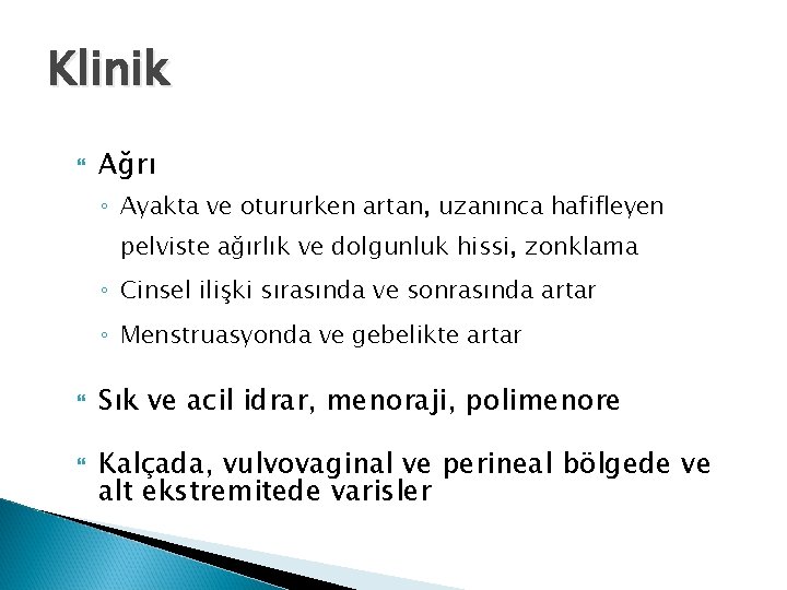 Klinik Ağrı ◦ Ayakta ve otururken artan, uzanınca hafifleyen pelviste ağırlık ve dolgunluk hissi,