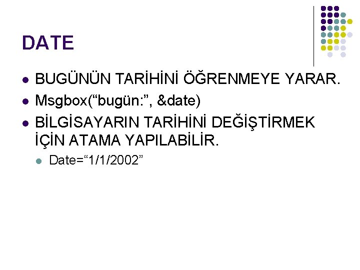 DATE l l l BUGÜNÜN TARİHİNİ ÖĞRENMEYE YARAR. Msgbox(“bugün: ”, &date) BİLGİSAYARIN TARİHİNİ DEĞİŞTİRMEK