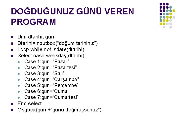 DOĞDUĞUNUZ GÜNÜ VEREN PROGRAM l l l Dim dtarihi, gun Dtarihi=inputbox(“doğum tarihiniz”) Loop while