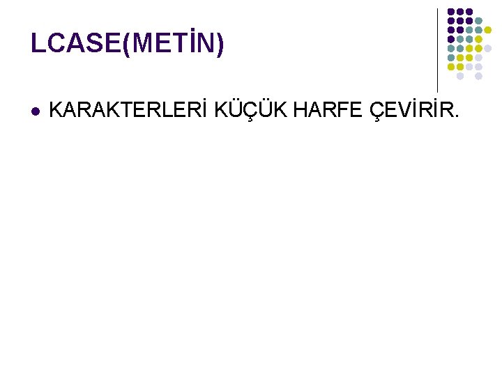 LCASE(METİN) l KARAKTERLERİ KÜÇÜK HARFE ÇEVİRİR. 