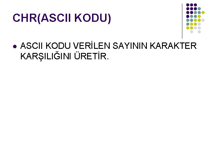 CHR(ASCII KODU) l ASCII KODU VERİLEN SAYININ KARAKTER KARŞILIĞINI ÜRETİR. 