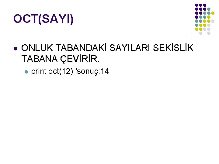 OCT(SAYI) l ONLUK TABANDAKİ SAYILARI SEKİSLİK TABANA ÇEVİRİR. l print oct(12) ‘sonuç: 14 