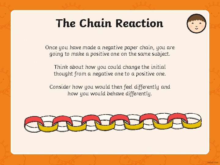 The Chain Reaction Once you have made a negative paper chain, you are going