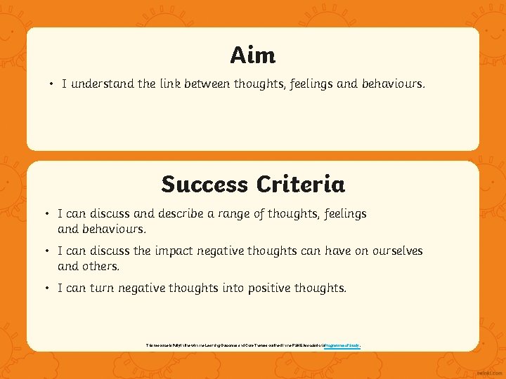 Aim • I understand the link between thoughts, feelings and behaviours. Success Criteria •
