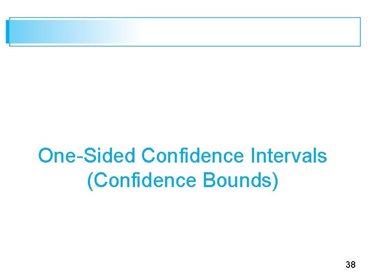 One-Sided Confidence Intervals (Confidence Bounds) 38 