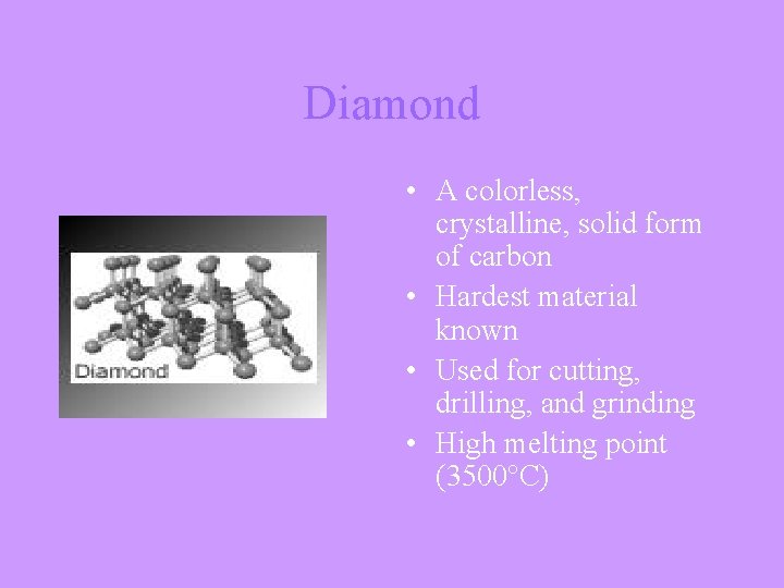 Diamond • A colorless, crystalline, solid form of carbon • Hardest material known •