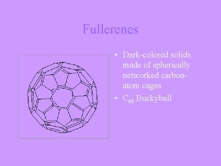 Fullerenes • Dark-colored solids made of spherically networked carbonatom cages • C 60 Buckyball