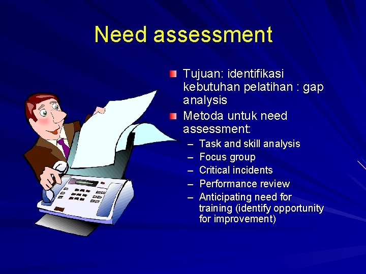 Need assessment Tujuan: identifikasi kebutuhan pelatihan : gap analysis Metoda untuk need assessment: –