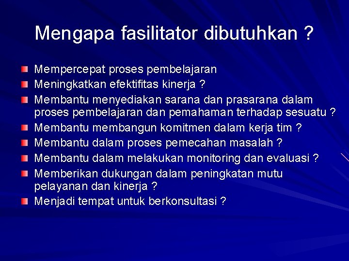 Mengapa fasilitator dibutuhkan ? Mempercepat proses pembelajaran Meningkatkan efektifitas kinerja ? Membantu menyediakan sarana