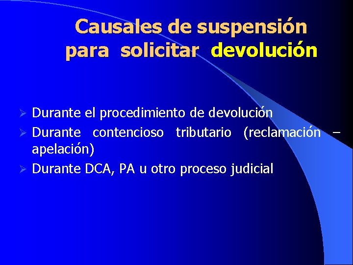 Causales de suspensión para solicitar devolución Durante el procedimiento de devolución Ø Durante contencioso