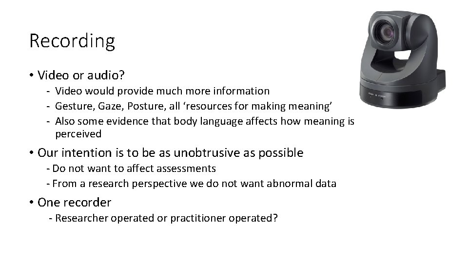 Recording • Video or audio? - Video would provide much more information - Gesture,