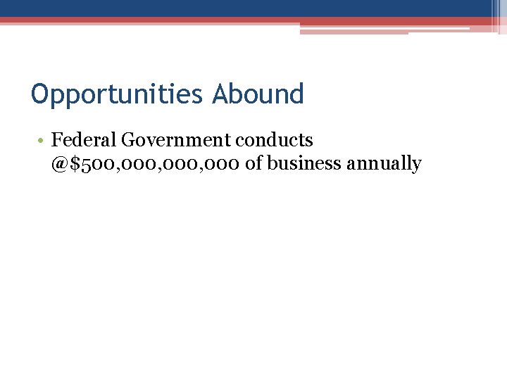 Opportunities Abound • Federal Government conducts @$500, 000, 000 of business annually 