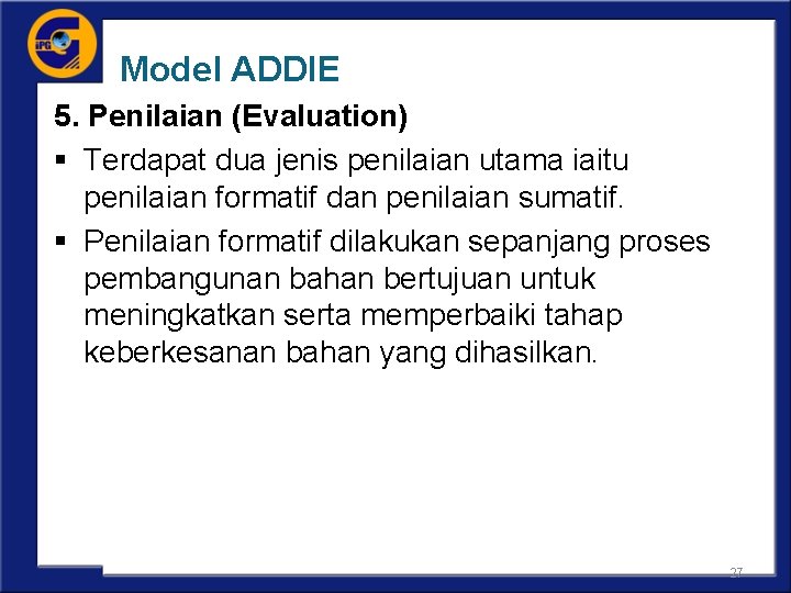 Model ADDIE 5. Penilaian (Evaluation) § Terdapat dua jenis penilaian utama iaitu penilaian formatif