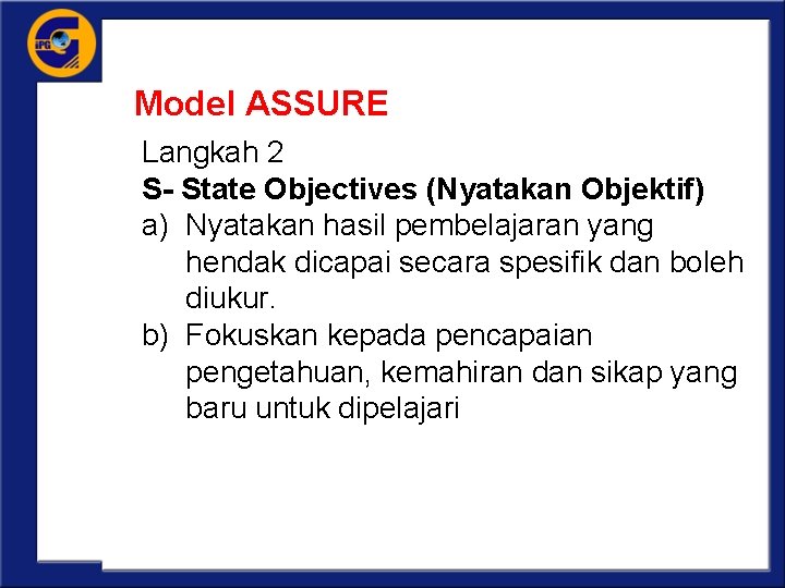 Model ASSURE Langkah 2 S- State Objectives (Nyatakan Objektif) a) Nyatakan hasil pembelajaran yang