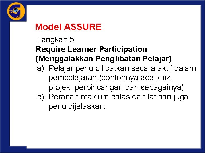 Model ASSURE Langkah 5 Require Learner Participation (Menggalakkan Penglibatan Pelajar) a) Pelajar perlu dilibatkan
