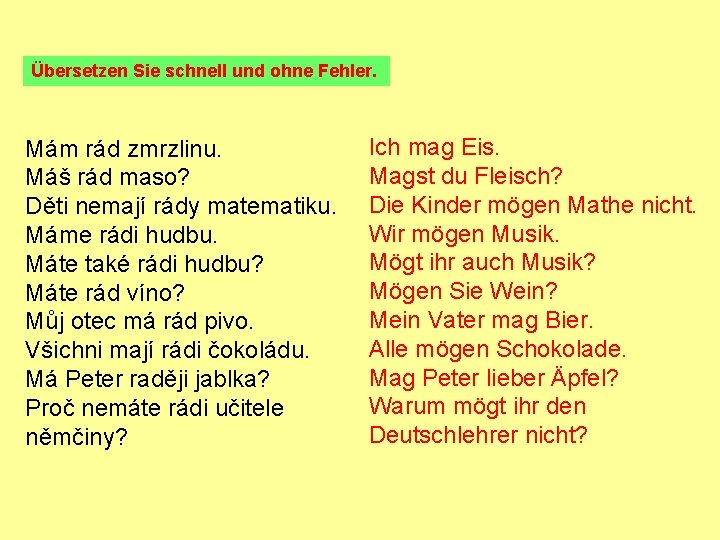 Übersetzen Sie schnell und ohne Fehler. Mám rád zmrzlinu. Máš rád maso? Děti nemají