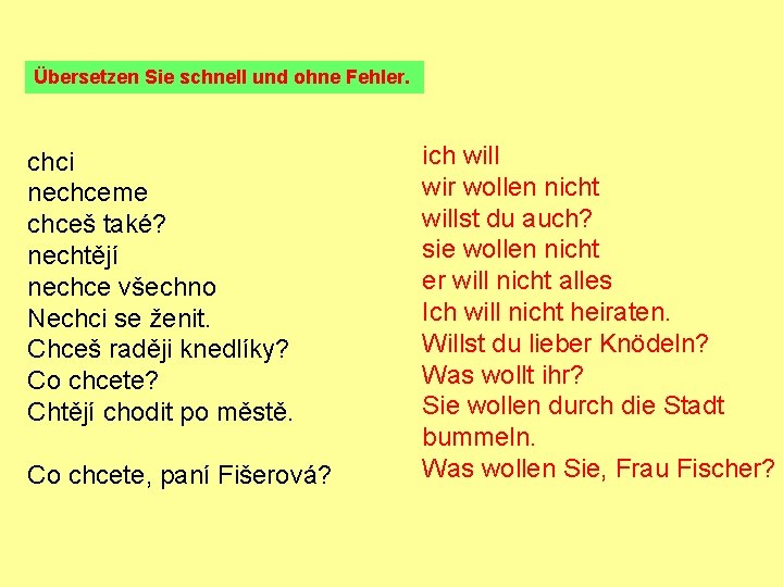 Übersetzen Sie schnell und ohne Fehler. chci nechceme chceš také? nechtějí nechce všechno Nechci