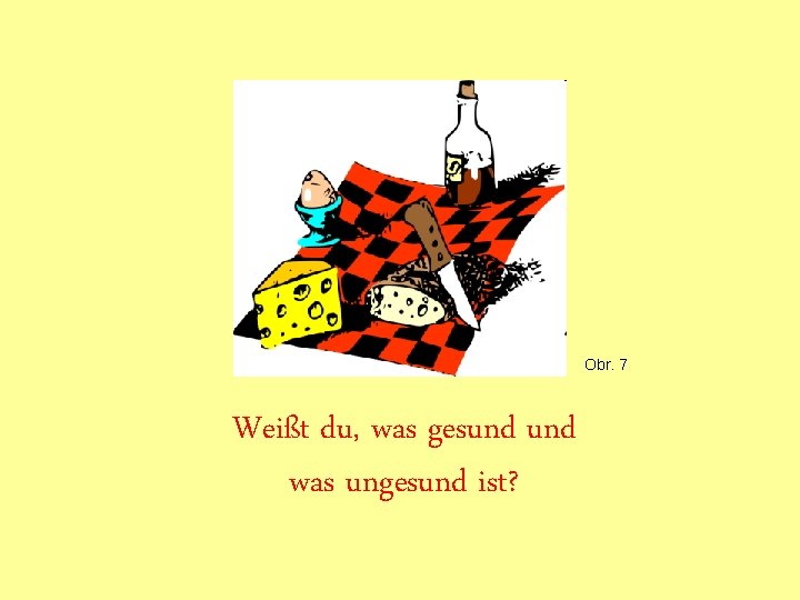 Obr. 7 Weißt du, was gesund was ungesund ist? Obr. 7 Weißt du, was gesund was ungesund ist?