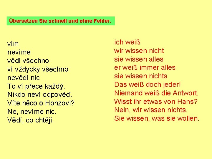 Übersetzen Sie schnell und ohne Fehler. vím nevíme vědí všechno ví vždycky všechno nevědí Übersetzen Sie schnell und ohne Fehler. vím nevíme vědí všechno ví vždycky všechno nevědí