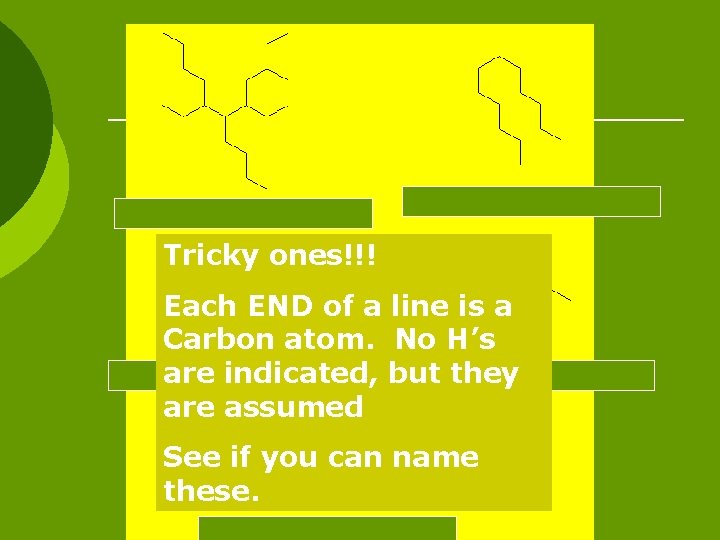 Tricky ones!!! Each END of a line is a Carbon atom. No H’s are