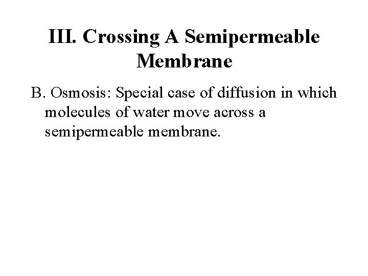 III. Crossing A Semipermeable Membrane B. Osmosis: Special case of diffusion in which molecules