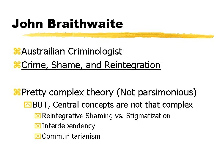 John Braithwaite z. Austrailian Criminologist z. Crime, Shame, and Reintegration z. Pretty complex theory