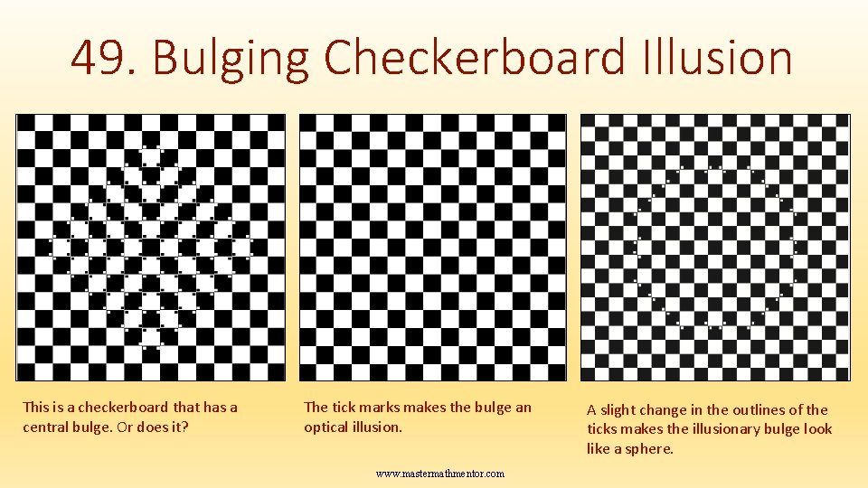49. Bulging Checkerboard Illusion This is a checkerboard that has a central bulge. Or