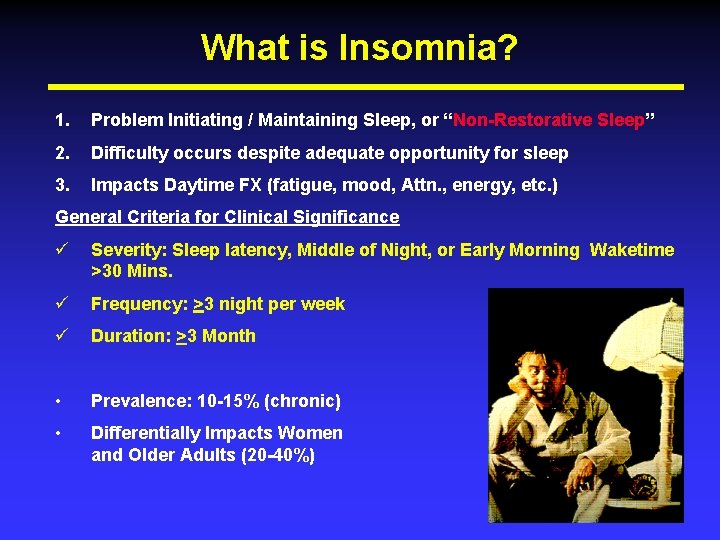 What is Insomnia? 1. Problem Initiating / Maintaining Sleep, or “Non-Restorative Sleep” 2. Difficulty