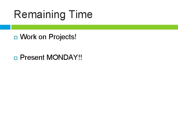 Remaining Time Work on Projects! Present MONDAY!! 
