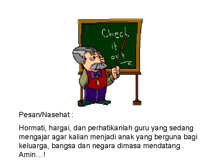 Pesan/Nasehat : Hormati, hargai, dan perhatikanlah guru yang sedang mengajar agar kalian menjadi anak