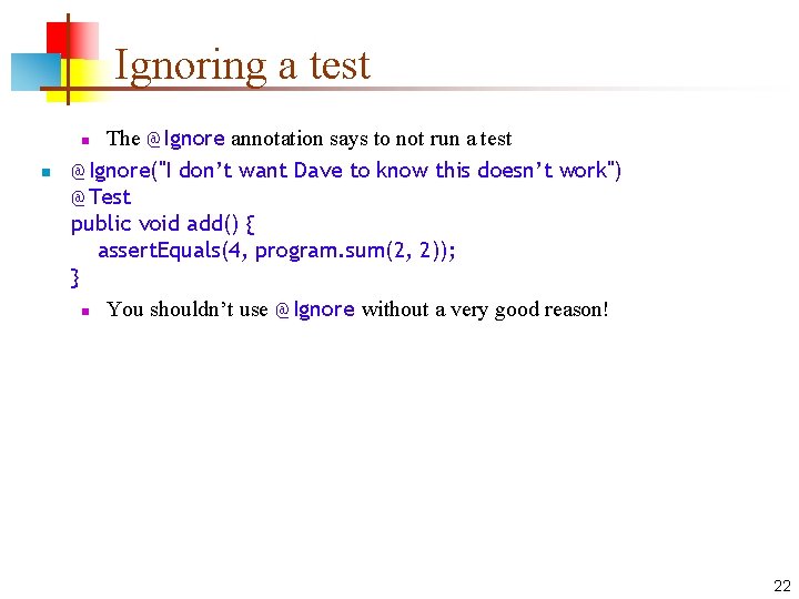 Ignoring a test The @Ignore annotation says to not run a test @Ignore("I don’t