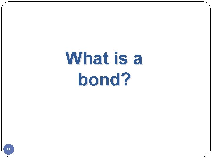 What is a bond? 7 -3 