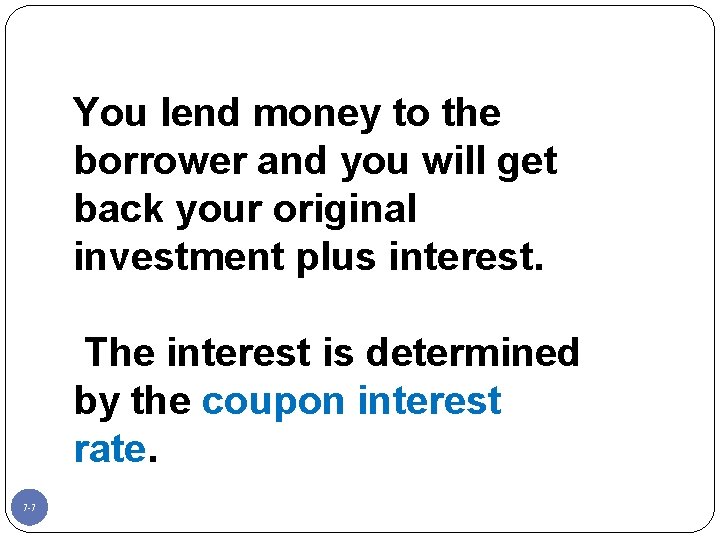 You lend money to the borrower and you will get back your original investment