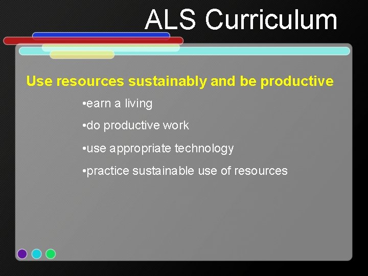 ALS Curriculum Use resources sustainably and be productive • earn a living • do