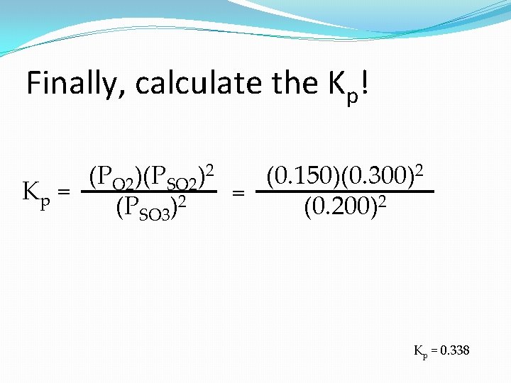 Finally, calculate the Kp! (PO 2)(PSO 2)2 (0. 150)(0. 300)2 Kp = = 2