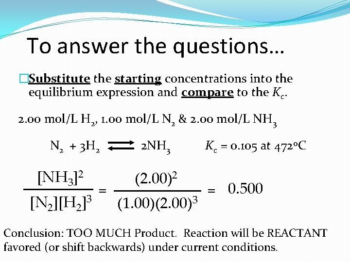 To answer the questions… �Substitute the starting concentrations into the equilibrium expression and compare