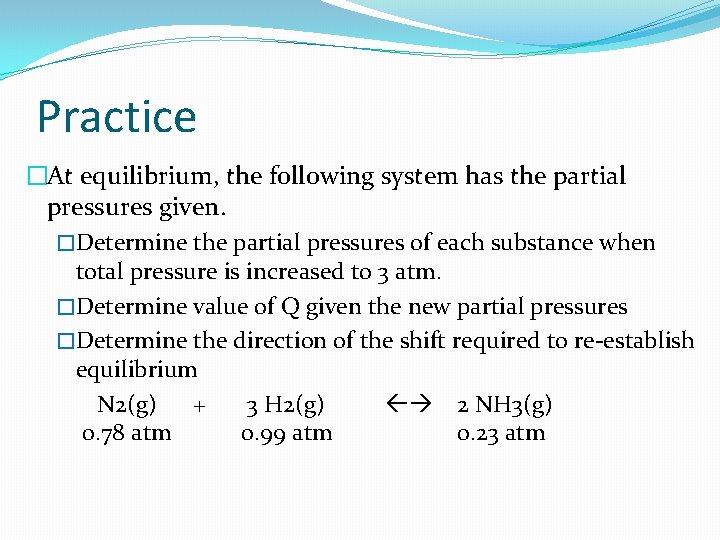 Practice �At equilibrium, the following system has the partial pressures given. �Determine the partial
