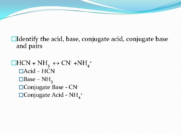 �Identify the acid, base, conjugate acid, conjugate base and pairs �HCN + NH 3